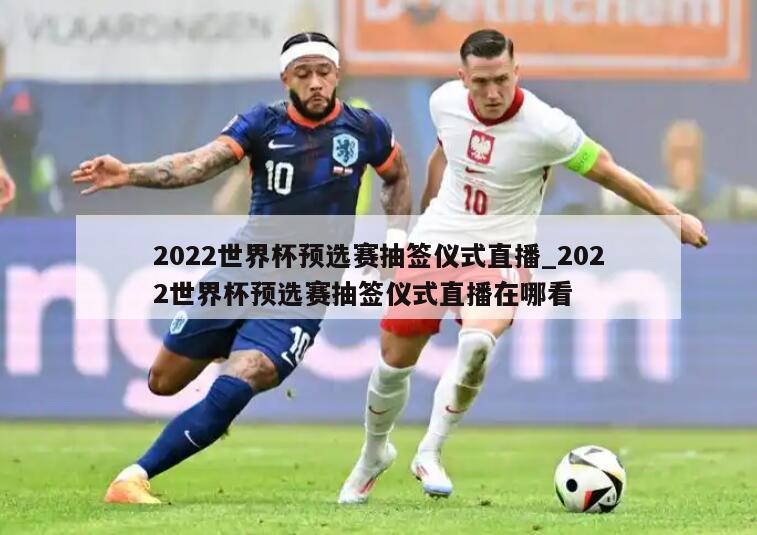 2022世界杯预选赛抽签仪式直播_2022世界杯预选赛抽签仪式直播在哪看