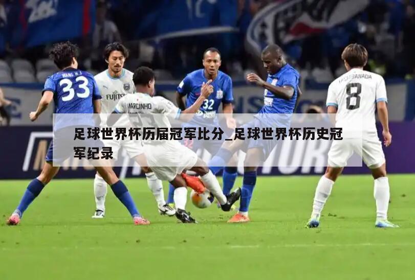 足球世界杯历届冠军比分_足球世界杯历史冠军纪录