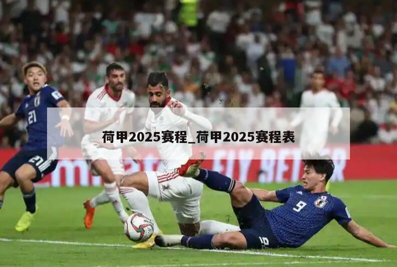荷甲2025赛程_荷甲2025赛程表