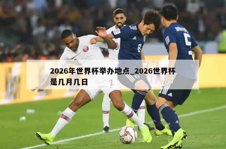 2026年世界杯举办地点_2026世界杯是几月几日
