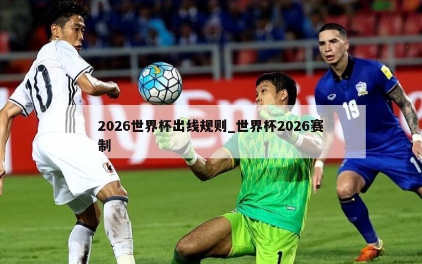 2026世界杯出线规则_世界杯2026赛制