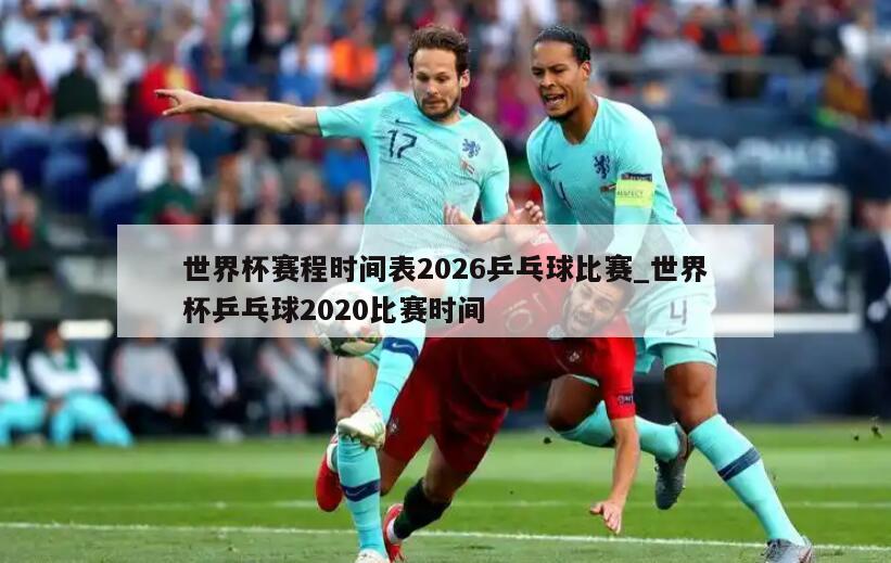 世界杯赛程时间表2026乒乓球比赛_世界杯乒乓球2020比赛时间