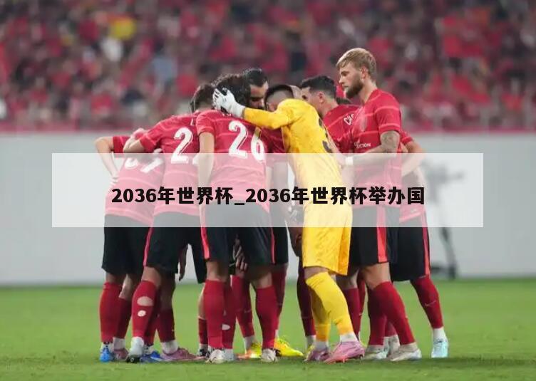 2036年世界杯_2036年世界杯举办国