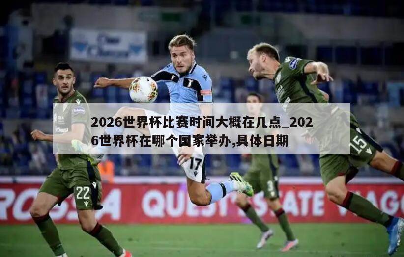 2026世界杯比赛时间大概在几点_2026世界杯在哪个国家举办,具体日期