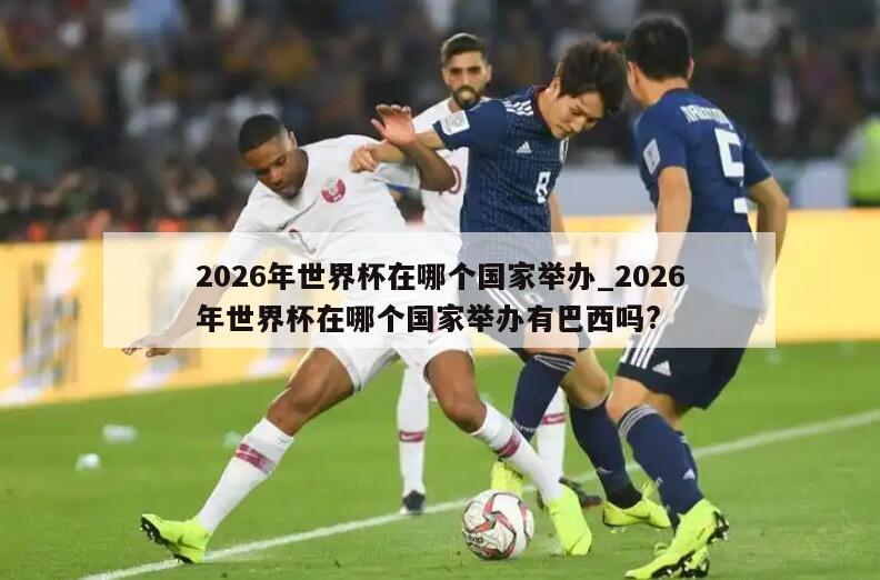 2026年世界杯在哪个国家举办_2026年世界杯在哪个国家举办有巴西吗?
