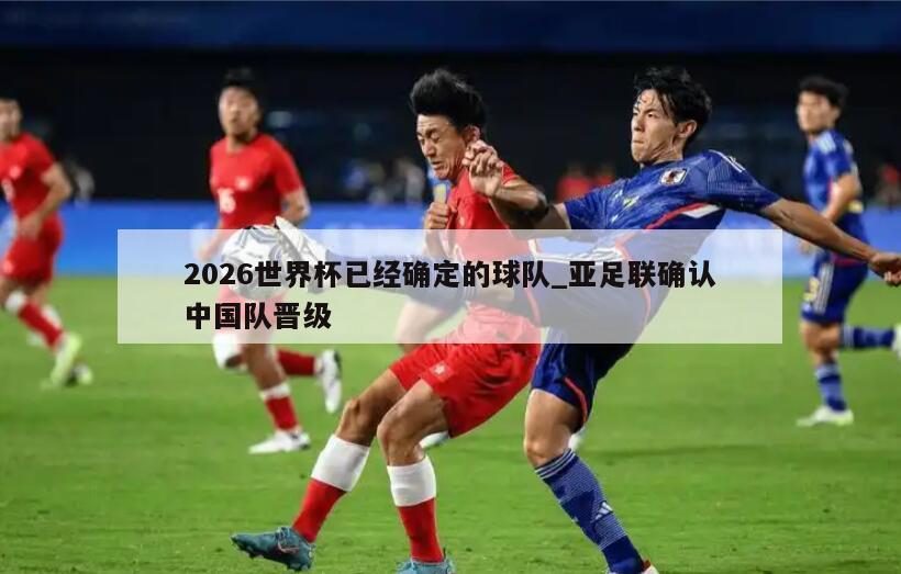 2026世界杯已经确定的球队_亚足联确认中国队晋级