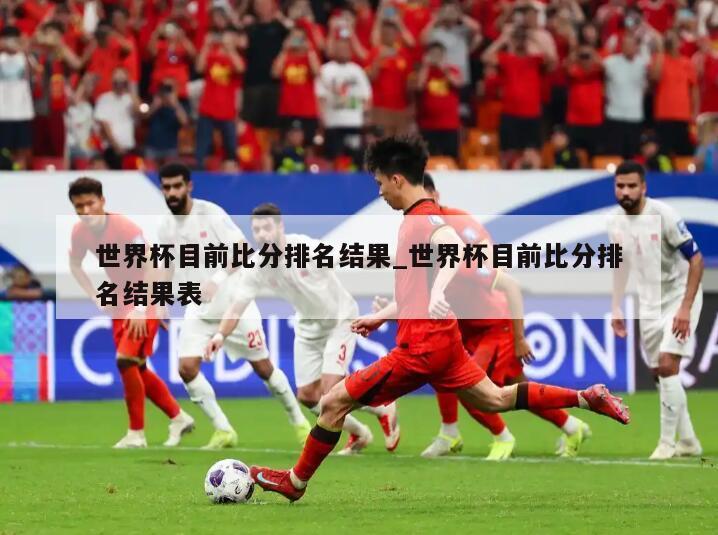 世界杯目前比分排名结果_世界杯目前比分排名结果表